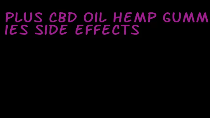 plus CBD oil hemp gummies side effects