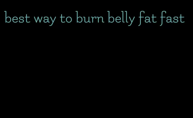 best way to burn belly fat fast