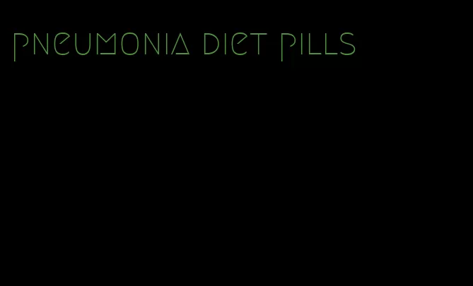 pneumonia diet pills