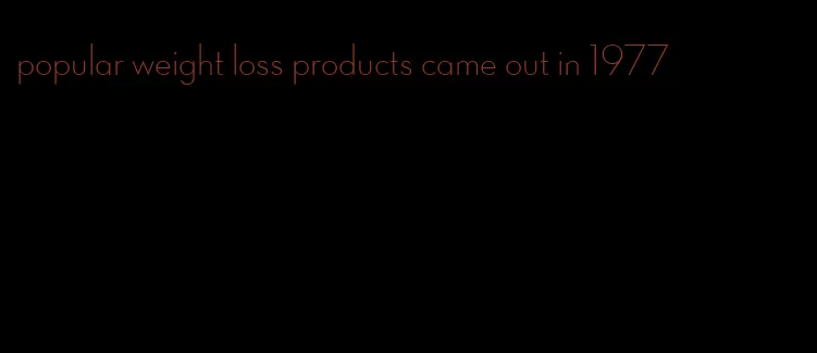 popular weight loss products came out in 1977