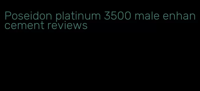 Poseidon platinum 3500 male enhancement reviews