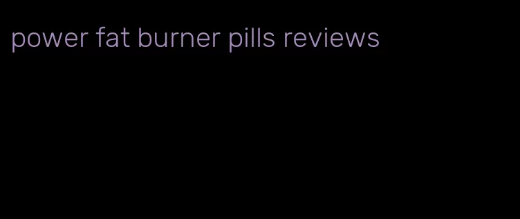 power fat burner pills reviews