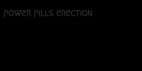 power pills erection