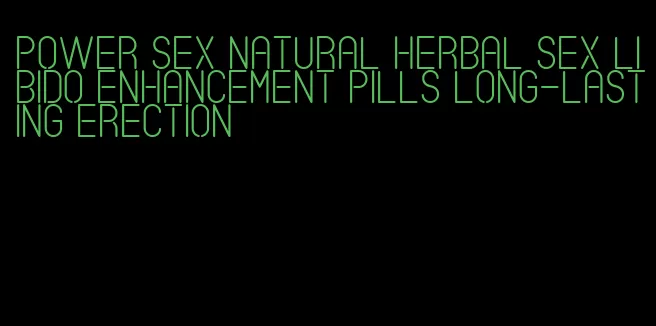 power sex natural herbal sex libido enhancement pills long-lasting erection