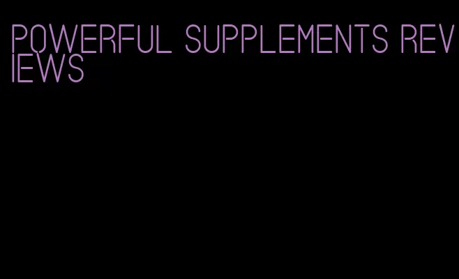 powerful supplements reviews