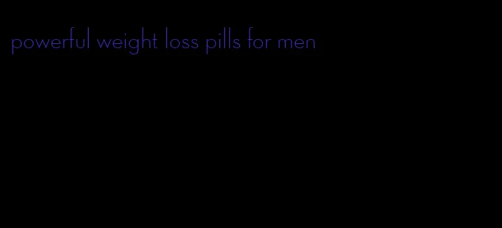 powerful weight loss pills for men