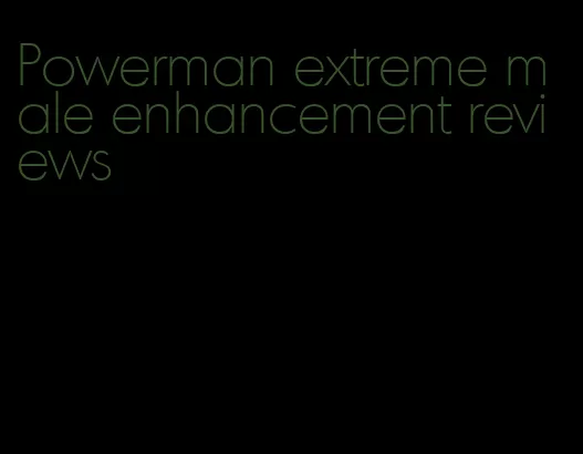 Powerman extreme male enhancement reviews