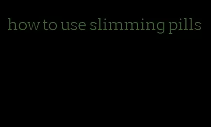 how to use slimming pills