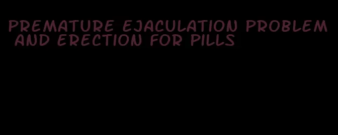 premature ejaculation problem and erection for pills