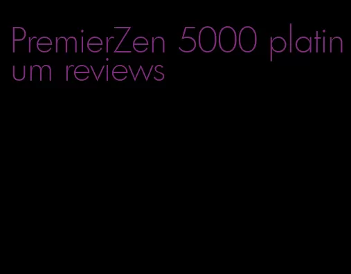 PremierZen 5000 platinum reviews