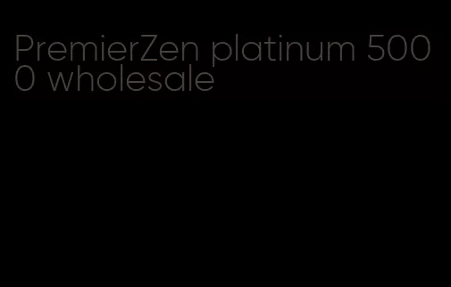 PremierZen platinum 5000 wholesale