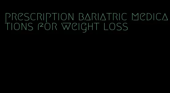 prescription bariatric medications for weight loss