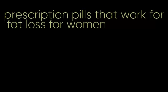 prescription pills that work for fat loss for women