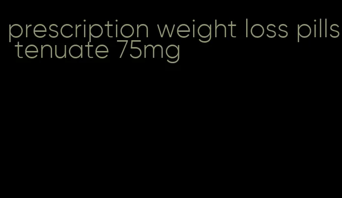 prescription weight loss pills tenuate 75mg