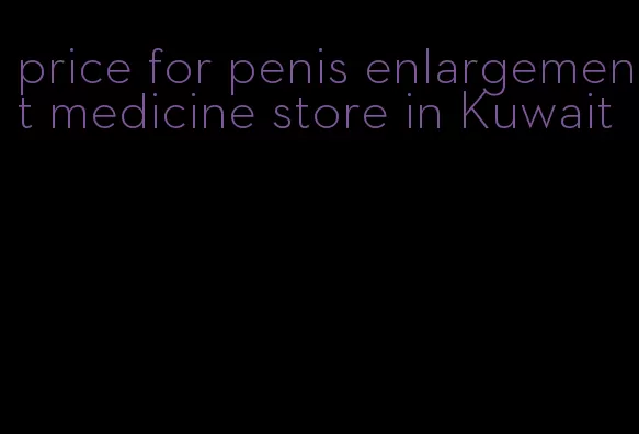 price for penis enlargement medicine store in Kuwait