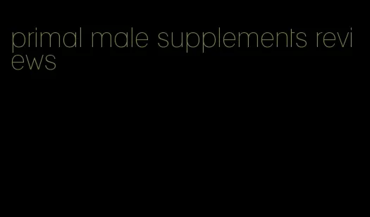 primal male supplements reviews