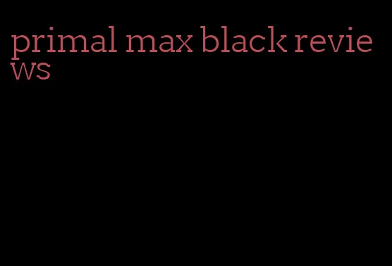 primal max black reviews