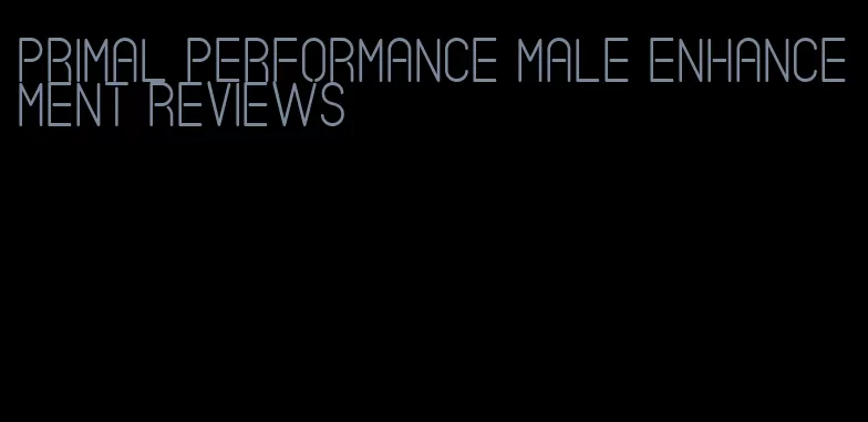 primal performance male enhancement reviews