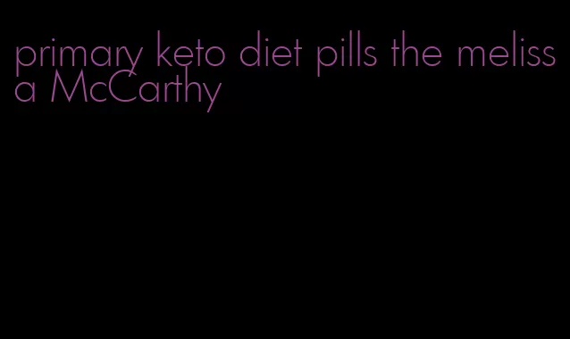 primary keto diet pills the melissa McCarthy