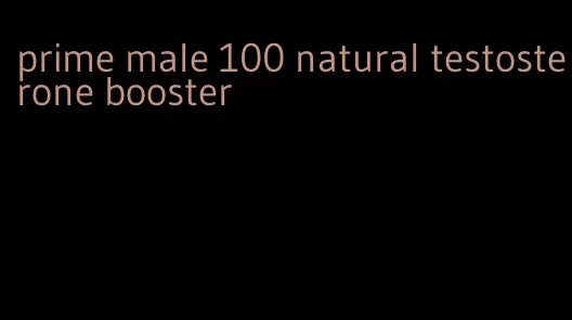 prime male 100 natural testosterone booster