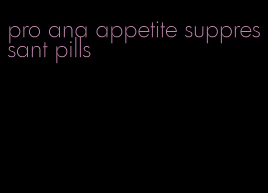 pro ana appetite suppressant pills