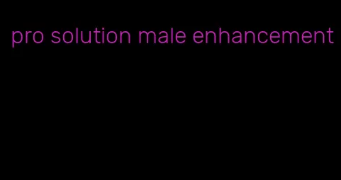 pro solution male enhancement