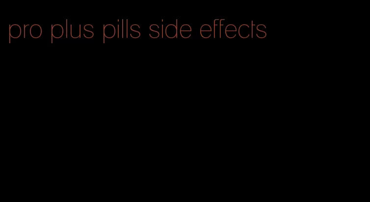 pro plus pills side effects