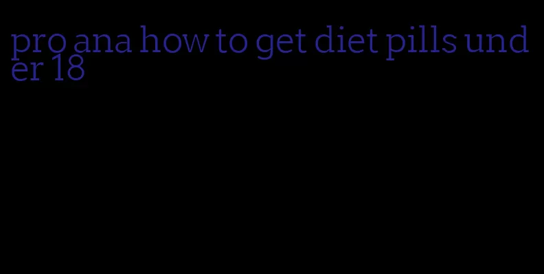 pro ana how to get diet pills under 18