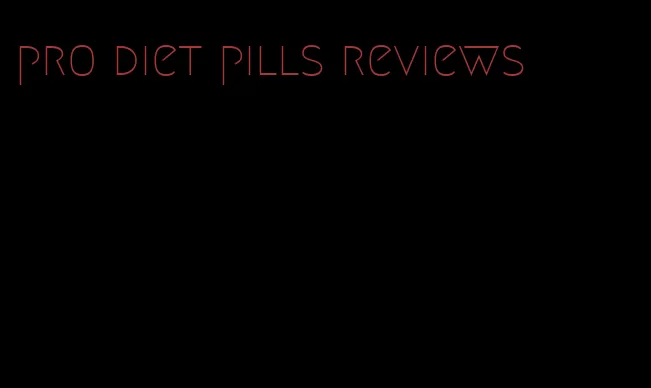 pro diet pills reviews