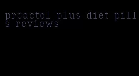 proactol plus diet pills reviews