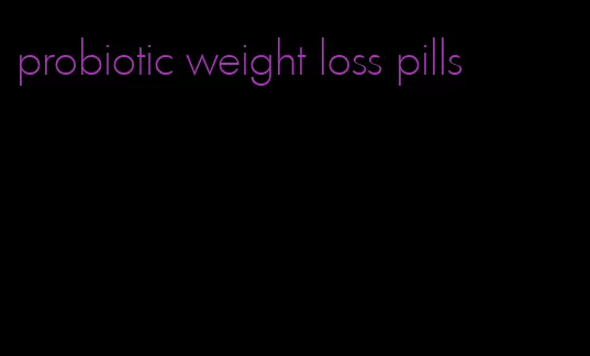 probiotic weight loss pills