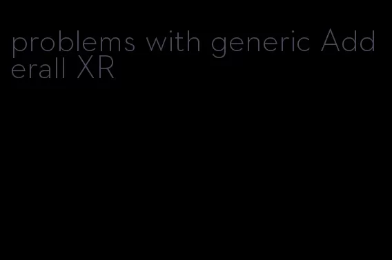 problems with generic Adderall XR