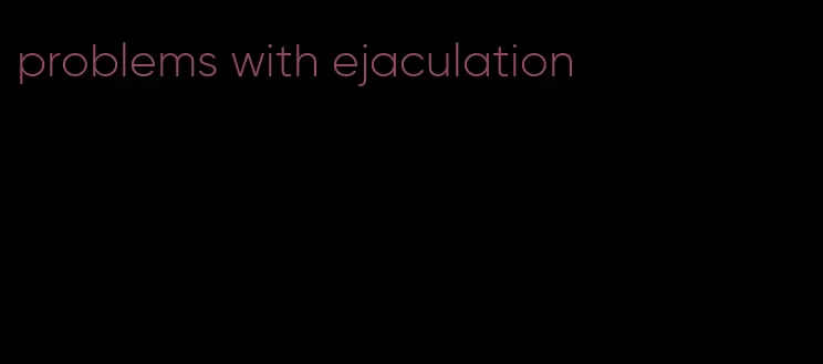 problems with ejaculation