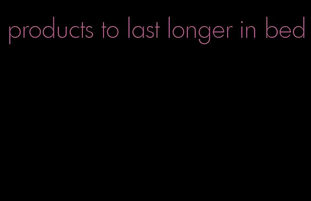 products to last longer in bed