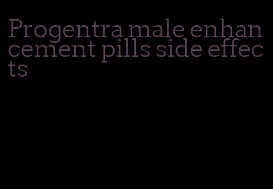 Progentra male enhancement pills side effects