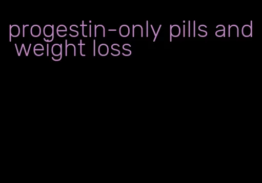 progestin-only pills and weight loss