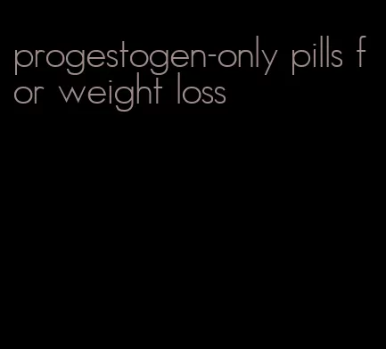 progestogen-only pills for weight loss