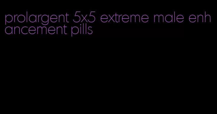 prolargent 5x5 extreme male enhancement pills