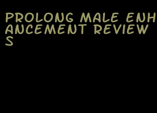 prolong male enhancement reviews