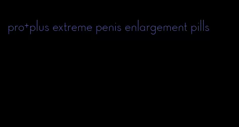 pro+plus extreme penis enlargement pills