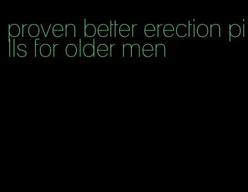 proven better erection pills for older men