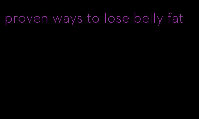 proven ways to lose belly fat