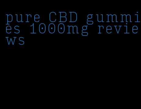 pure CBD gummies 1000mg reviews