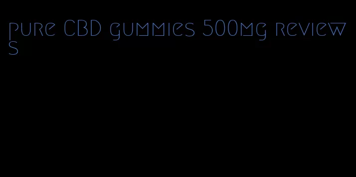 pure CBD gummies 500mg reviews