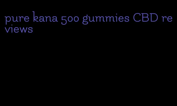 pure kana 500 gummies CBD reviews