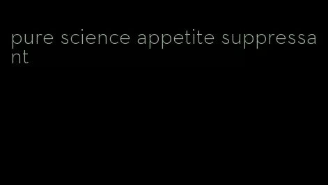 pure science appetite suppressant