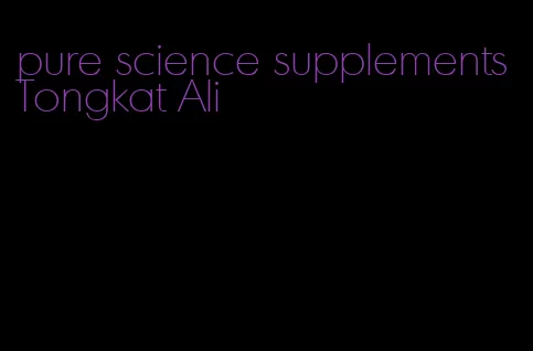 pure science supplements Tongkat Ali