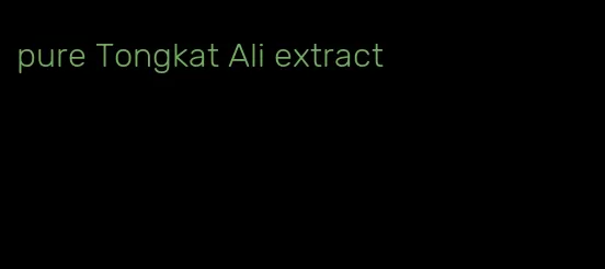 pure Tongkat Ali extract