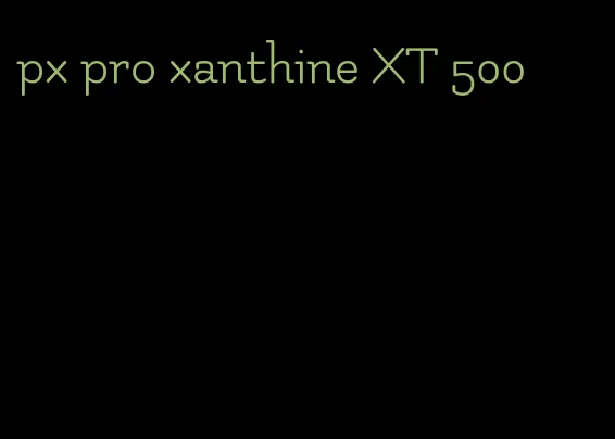 px pro xanthine XT 500