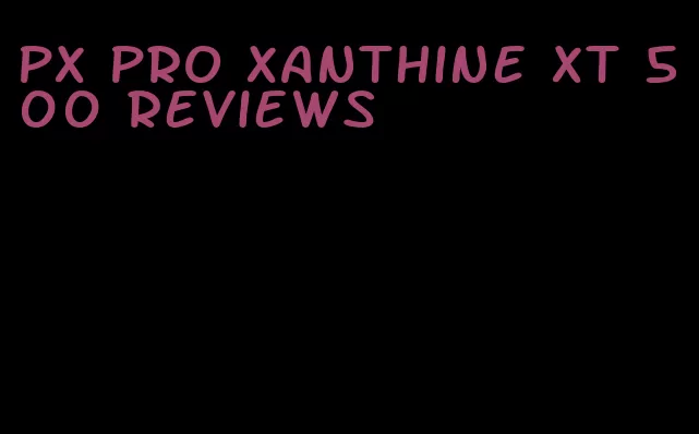 px pro xanthine XT 500 reviews